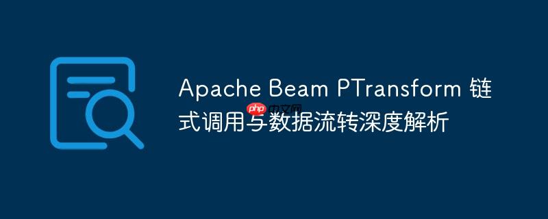Apache Beam PTransform 链式调用与数据流转深度解析-小浪学习网