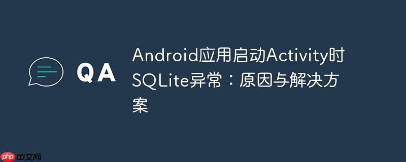 Android应用启动Activity时SQLite异常:原因与解决方案