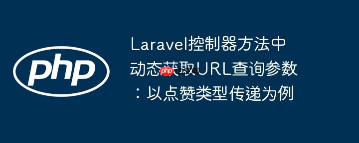 Laravel控制器方法中动态获取URL查询参数:以点赞类型传递为例