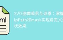 SVG图像裁剪与遮罩:掌握clipPath和mask实现自定义形状效果