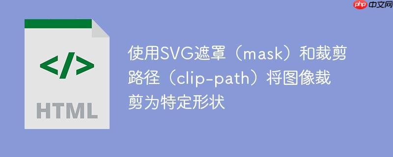 使用svg遮罩（mask）和裁剪路径（clip-path）将图像裁剪为特定形状
