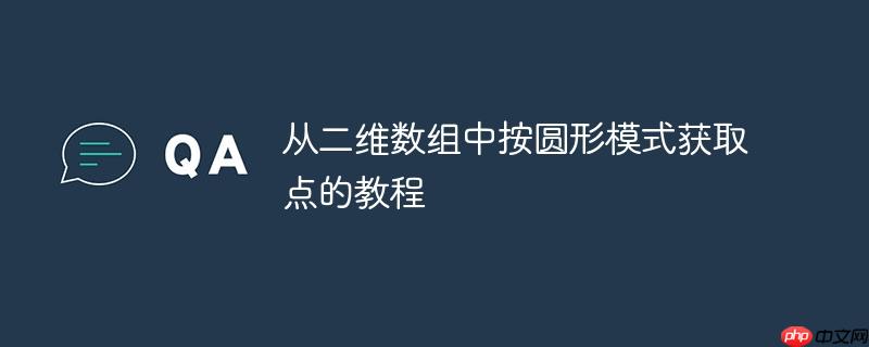 从二维数组中按圆形模式获取点的教程