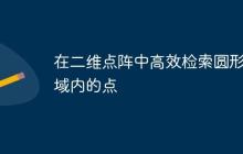 在二維點陣中高效檢索圓形區(qū)域內(nèi)的點