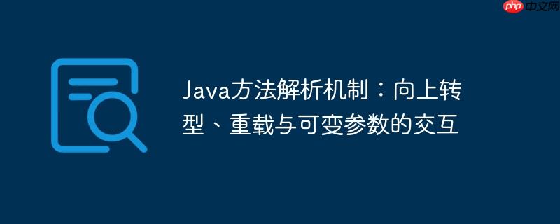 java方法解析机制：向上转型、重载与可变参数的交互
