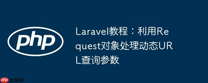 laravel教程：利用request对象处理动态url查询参数