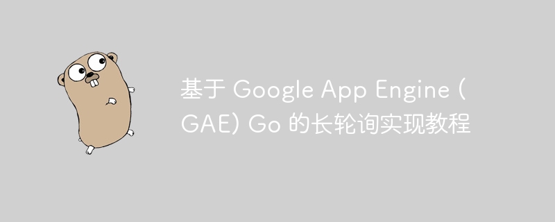 Tutorial für lange Umfrage -Implementierung basierend auf Google App Engine (GAE) GO