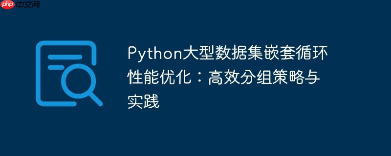 Python大型数据集嵌套循环性能优化：高效分组策略与实践