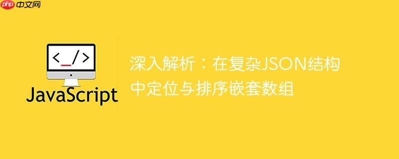 深入解析：在复杂JSON结构中定位与排序嵌套数组
