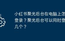 小红书聚光后台在电脑上怎么登录？聚光后台可以同时登录几个？
