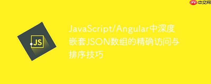 JavaScript/Angular中深度嵌套JSON数组的精确访问与排序技巧