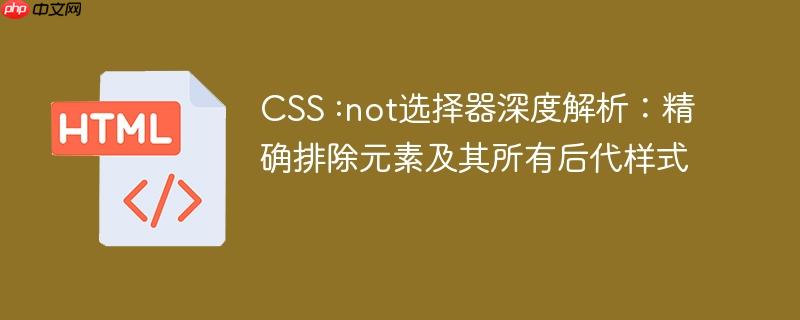 CSS :not选择器深度解析：精确排除元素及其所有后代样式