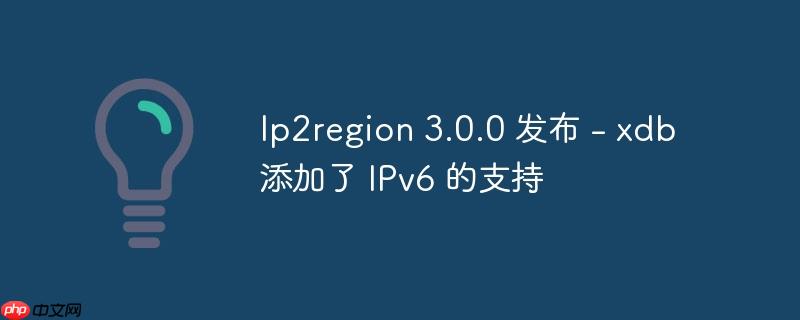 Ip2region 3.0.0 发布 - xdb 添加了 IPv6 的支持