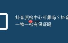 抖音质检中心可靠吗?抖音一物一检有保证吗