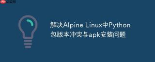 解决Alpine Linux中Python包版本冲突与apk安装问题