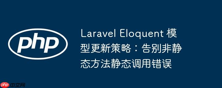 Laravel Eloquent 模型更新策略：告别非静态方法静态调用错误