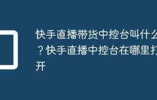 快手直播带货中控台叫什么?快手直播中控台在哪里打开