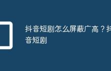 抖音短剧怎么屏蔽广高？抖音短剧