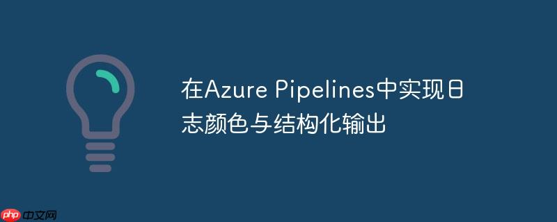 在Azure Pipelines中实现日志颜色与结构化输出
