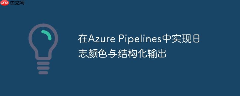 在Azure Pipelines中实现日志颜色与结构化输出