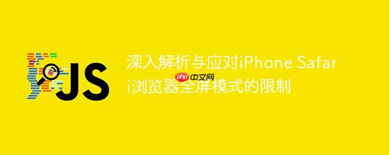 深入解析与应对iPhone Safari浏览器全屏模式的限制