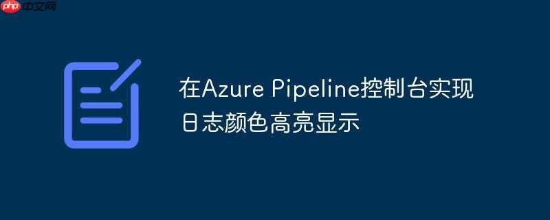 在Azure Pipeline控制台实现日志颜色高亮显示