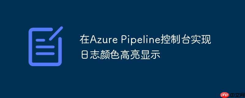 在Azure Pipeline控制台实现日志颜色高亮显示
