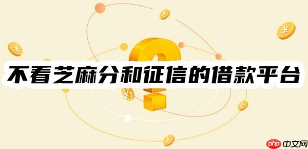 不看芝麻分和征信的借款平台：这几个比较容易借款、容易通过