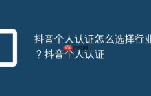 抖音个人认证怎么选择行业？抖音个人认证