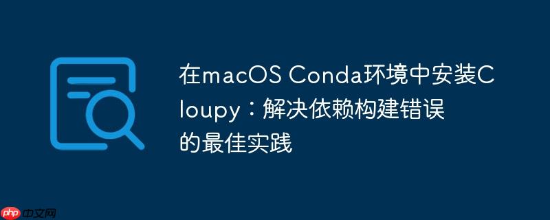 在macOS Conda环境中安装Cloupy：解决依赖构建错误的最佳实践