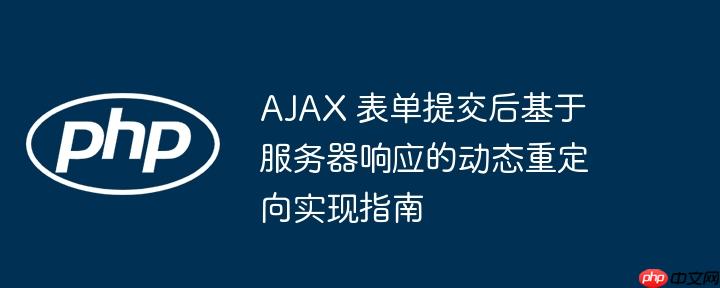 AJAX 表单提交后基于服务器响应的动态重定向实现指南
