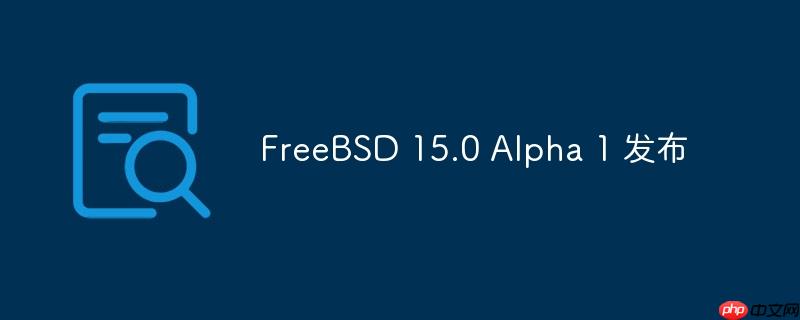 FreeBSD 15.0 Alpha 1 发布