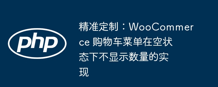 精准定制:WooCommerce 購物車菜單在空狀態下不顯示數量的實現