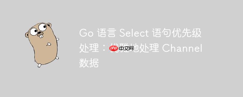 go 语言 select 语句优先级处理：优雅地处理 channel 数据