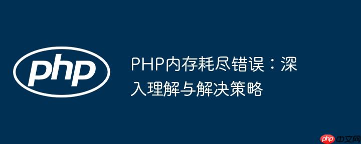 PHP内存耗尽错误：深入理解与解决策略