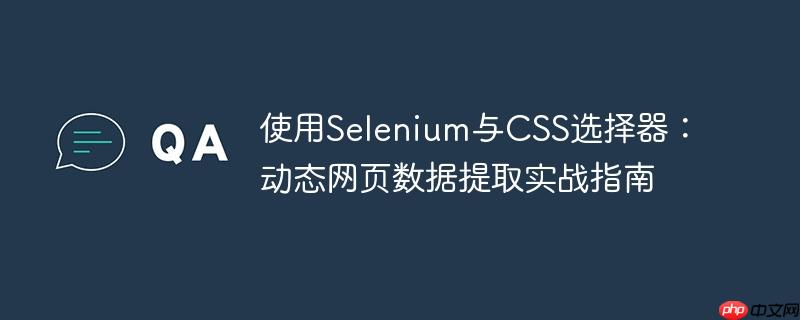 使用Selenium与CSS选择器：动态网页数据提取实战指南