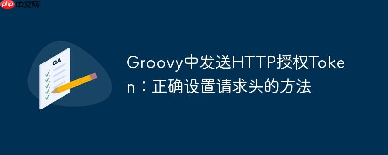 Groovy中发送HTTP授权Token：正确设置请求头的方法