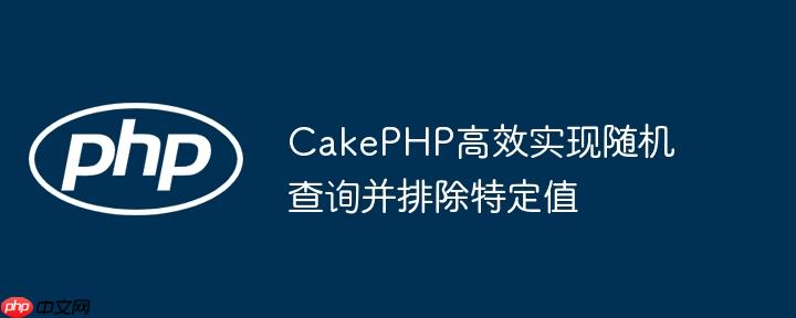 CakePHP高效实现随机查询并排除特定值