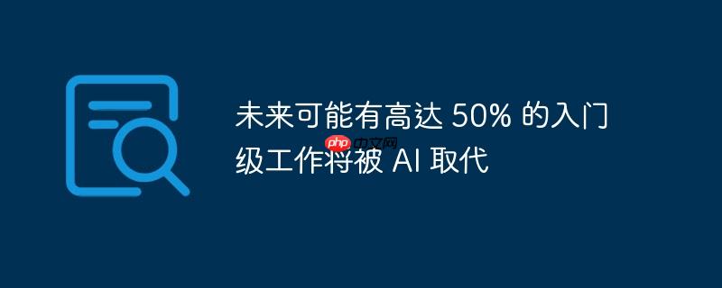 未来可能有高达 50% 的入门级工作将被 AI 取代