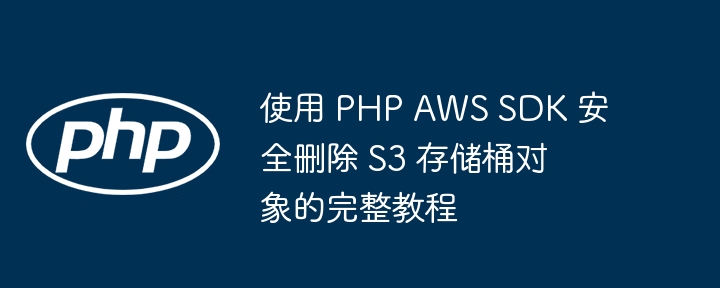 Tutoriel complet sur la suppression des objets de seau S3 en toute sécurité à l'aide du SDK PHP AWS
