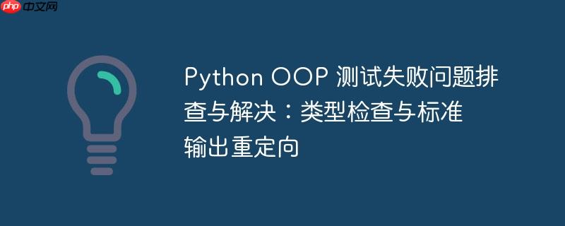 Python OOP 测试失败问题排查与解决：类型检查与标准输出重定向