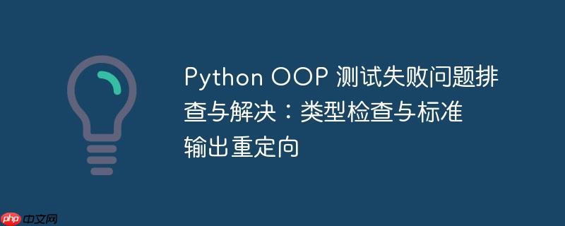 Python OOP 测试失败问题排查与解决：类型检查与标准输出重定向-小浪学习网