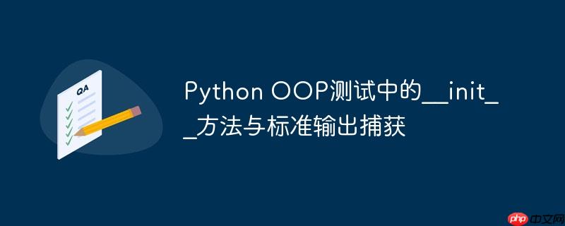 Python OOP测试中的__init__方法与标准输出捕获