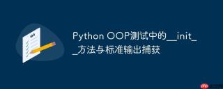 Python OOP测试中的__init__方法与标准输出捕获