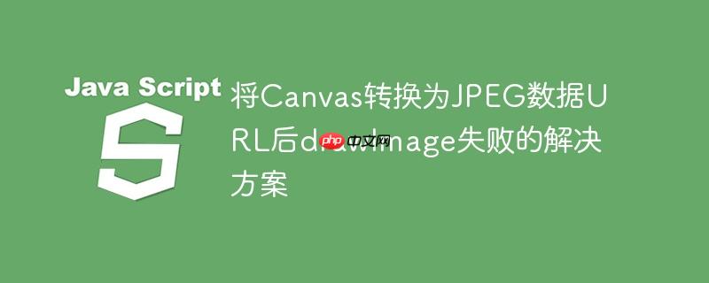 将canvas转换为jpeg数据url后drawimage失败的解决方案