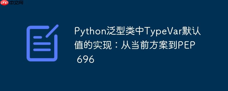 Python泛型类中TypeVar默认值的实现：从当前方案到PEP 696
