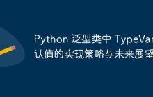 Python 泛型类中 TypeVar 默认值的实现策略与未来展望