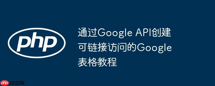 通过Google API创建可链接访问的Google表格教程