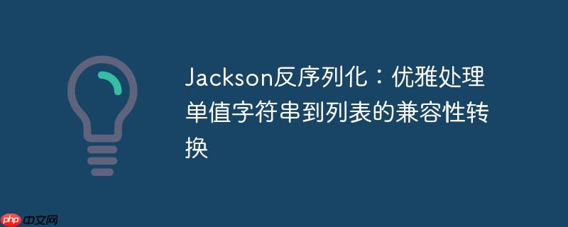 Jackson反序列化:优雅处理单值字符串到列表的兼容性转换