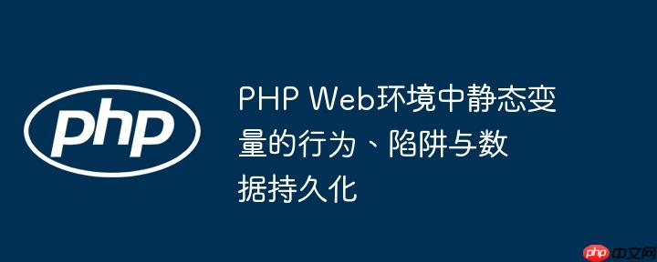 PHP Web环境中静态变量的行为、陷阱与数据持久化-小浪学习网