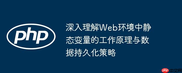 深入理解Web环境中静态变量的工作原理与数据持久化策略